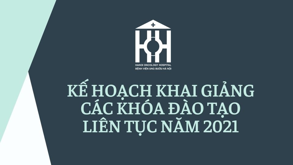 KẾ HOẠCH KHAI GIẢNG CÁC KHÓA ĐÀO TẠO LIÊN TỤC CHUYÊN NGÀNH UNG BƯỚU NĂM 2021